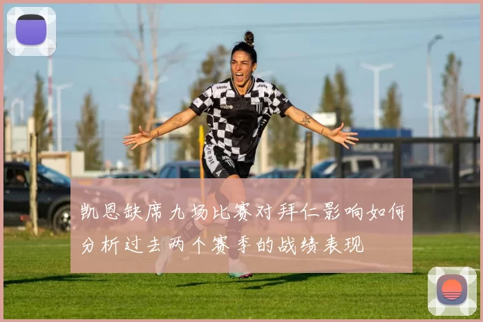 凯恩缺席九场比赛对拜仁影响如何分析过去两个赛季的战绩表现