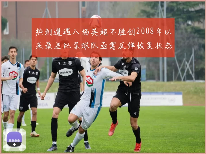 热刺遭遇八场英超不胜创2008年以来最差纪录球队亟需反弹恢复状态