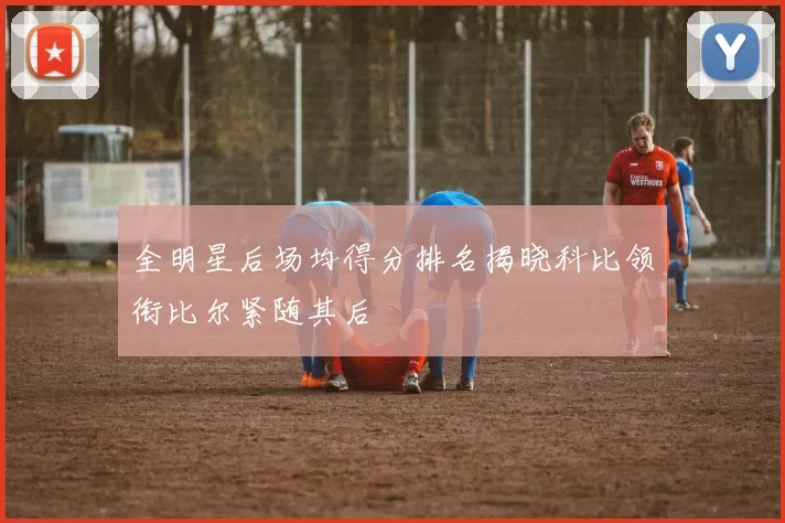 全明星后场均得分排名揭晓科比领衔比尔紧随其后